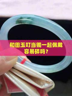 和田玉叮当镯一起佩戴容易碎吗?